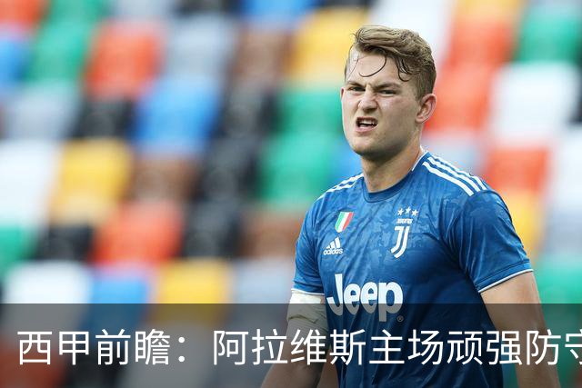 西甲前瞻：阿拉维斯主场顽强防守，马竞争取全取三分