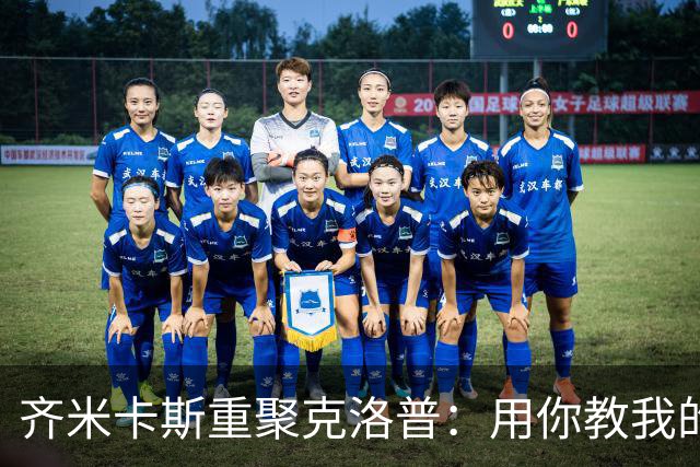 齐米卡斯重聚克洛普：用你教我的方式打败你